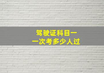 驾驶证科目一一次考多少人过