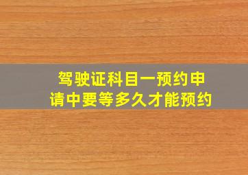 驾驶证科目一预约申请中要等多久才能预约