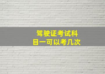 驾驶证考试科目一可以考几次