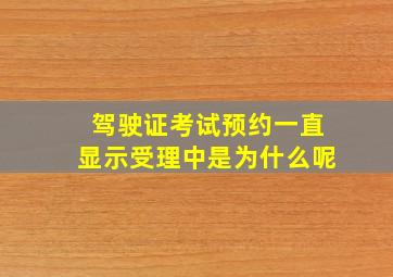 驾驶证考试预约一直显示受理中是为什么呢