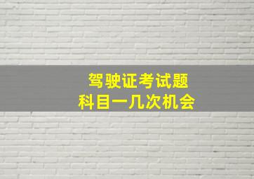 驾驶证考试题科目一几次机会