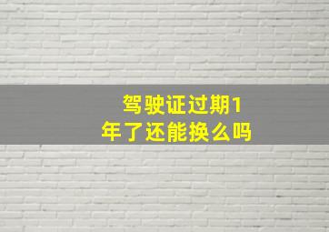 驾驶证过期1年了还能换么吗