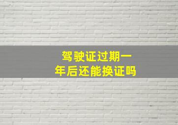 驾驶证过期一年后还能换证吗