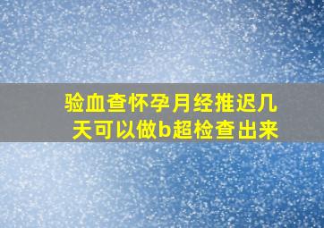 验血查怀孕月经推迟几天可以做b超检查出来