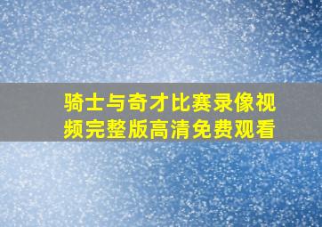 骑士与奇才比赛录像视频完整版高清免费观看