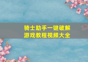 骑士助手一键破解游戏教程视频大全