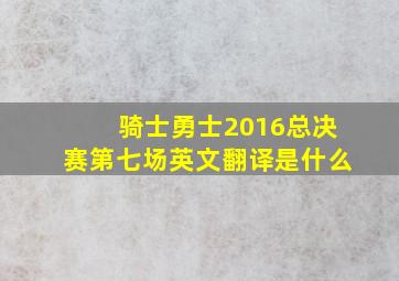 骑士勇士2016总决赛第七场英文翻译是什么