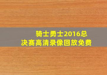 骑士勇士2016总决赛高清录像回放免费