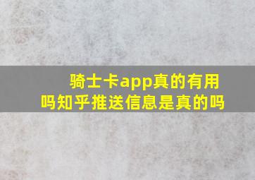 骑士卡app真的有用吗知乎推送信息是真的吗