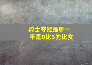 骑士夺冠是哪一年是0比3的比赛