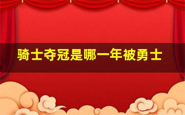 骑士夺冠是哪一年被勇士