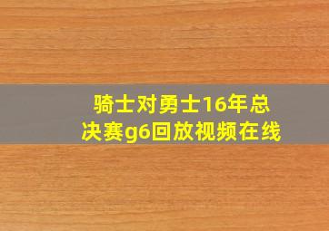 骑士对勇士16年总决赛g6回放视频在线