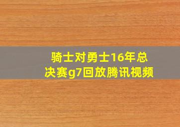 骑士对勇士16年总决赛g7回放腾讯视频