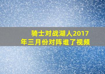 骑士对战湖人2017年三月份对阵谁了视频