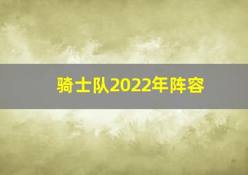 骑士队2022年阵容