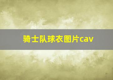 骑士队球衣图片cav