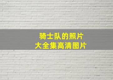 骑士队的照片大全集高清图片