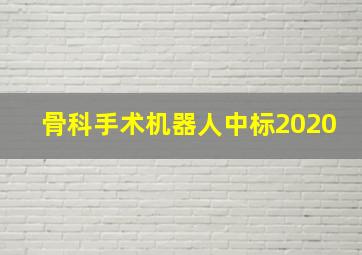 骨科手术机器人中标2020