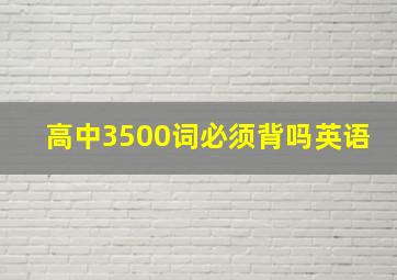 高中3500词必须背吗英语