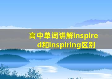 高中单词讲解inspired和inspiring区别