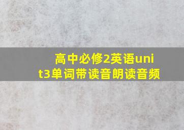 高中必修2英语unit3单词带读音朗读音频