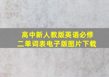 高中新人教版英语必修二单词表电子版图片下载