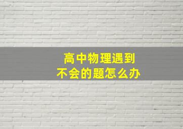 高中物理遇到不会的题怎么办