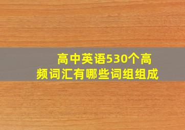 高中英语530个高频词汇有哪些词组组成