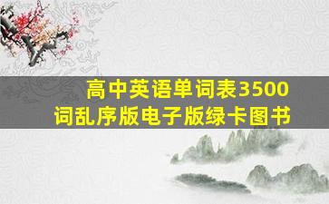 高中英语单词表3500词乱序版电子版绿卡图书