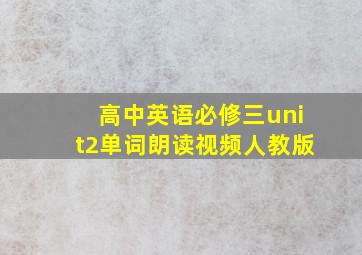 高中英语必修三unit2单词朗读视频人教版