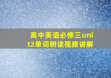 高中英语必修三unit2单词朗读视频讲解