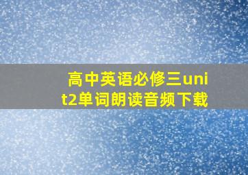 高中英语必修三unit2单词朗读音频下载