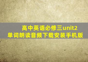 高中英语必修三unit2单词朗读音频下载安装手机版