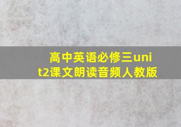 高中英语必修三unit2课文朗读音频人教版