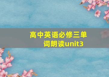 高中英语必修三单词朗读unit3