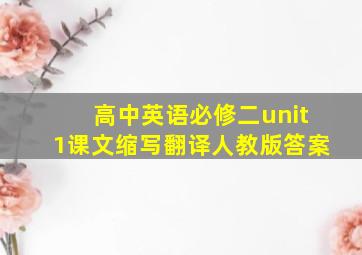 高中英语必修二unit1课文缩写翻译人教版答案