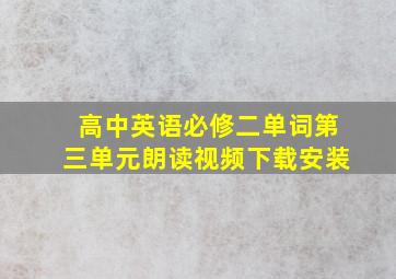 高中英语必修二单词第三单元朗读视频下载安装