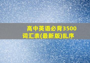 高中英语必背3500词汇表(最新版)乱序