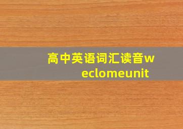 高中英语词汇读音weclomeunit