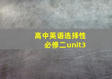 高中英语选择性必修二unit3