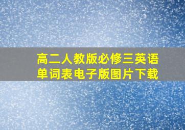 高二人教版必修三英语单词表电子版图片下载