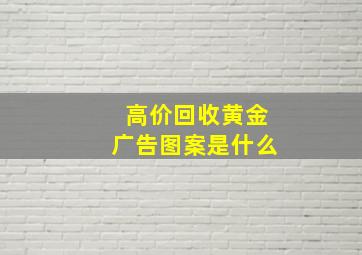 高价回收黄金广告图案是什么