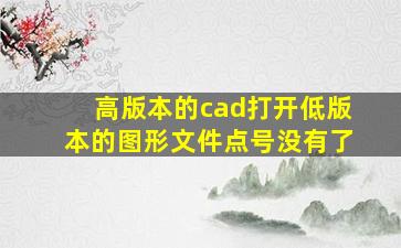 高版本的cad打开低版本的图形文件点号没有了