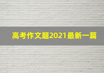 高考作文题2021最新一篇