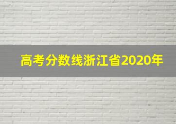 高考分数线浙江省2020年