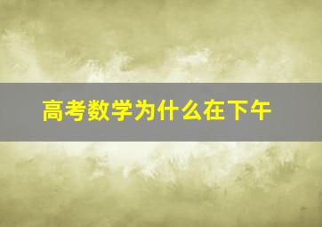 高考数学为什么在下午