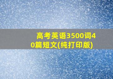 高考英语3500词40篇短文(纯打印版)