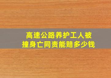 高速公路养护工人被撞身亡同责能赔多少钱