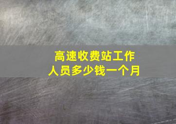 高速收费站工作人员多少钱一个月