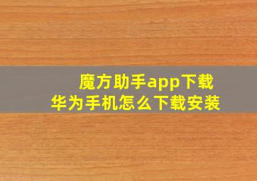 魔方助手app下载华为手机怎么下载安装